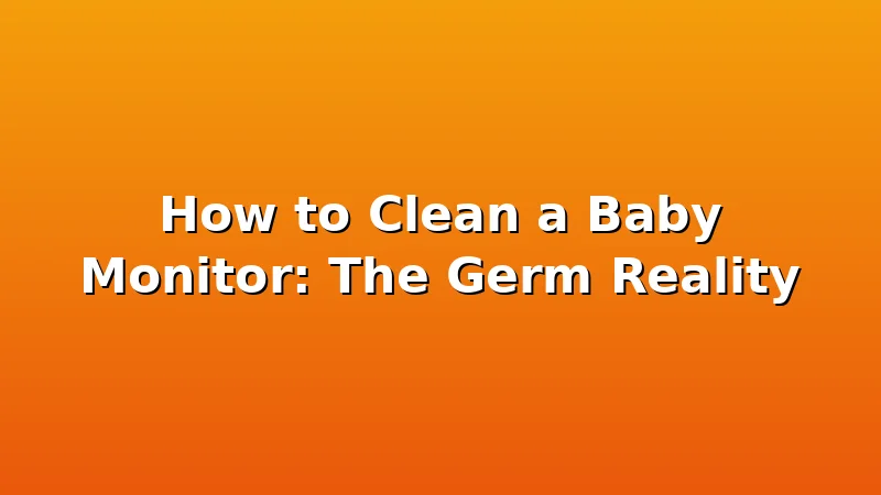 How to Clean a Baby Monitor: The Germ Reality - BubSleep review with measurements and honest opinion